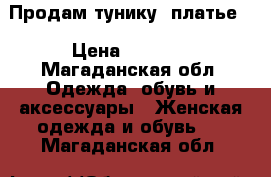 Продам тунику (платье) › Цена ­ 1 000 - Магаданская обл. Одежда, обувь и аксессуары » Женская одежда и обувь   . Магаданская обл.